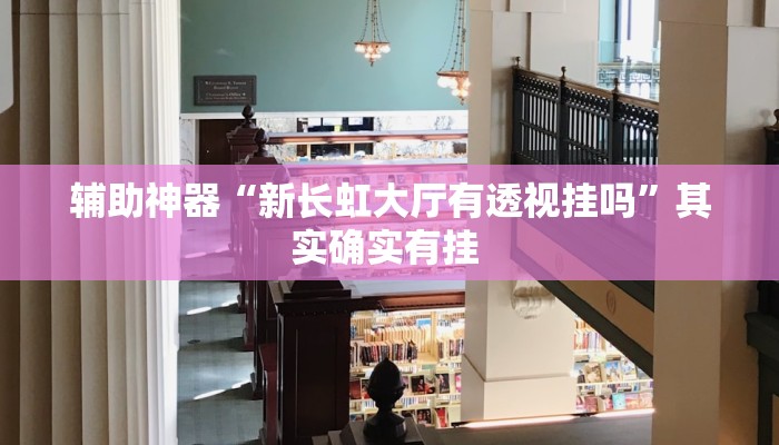 辅助神器“新长虹大厅有透视挂吗”其实确实有挂 