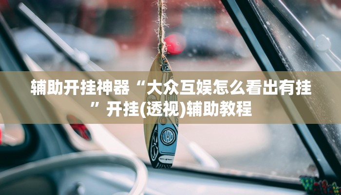 辅助开挂神器“大众互娱怎么看出有挂”开挂(透视)辅助教程