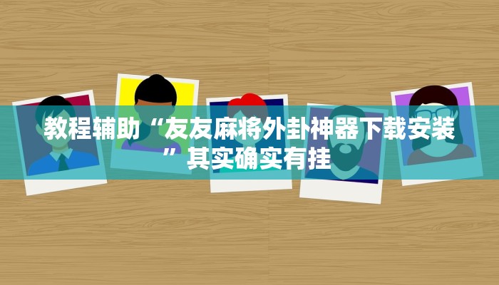 教程辅助“友友麻将外卦神器下载安装”其实确实有挂 教程辅助“友友麻将外卦神器下载安装”其实确实有挂