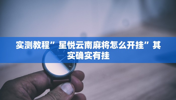 实测教程”星悦云南麻将怎么开挂”其实确实有挂