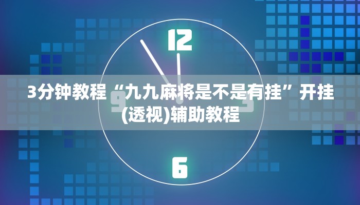 3分钟教程“九九麻将是不是有挂”开挂(透视)辅助教程 3分钟教程“九九麻将是不是有挂”开挂(透视)辅助教程