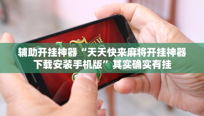 辅助开挂神器“天天快来麻将开挂神器下载安装手机版”其实确实有挂