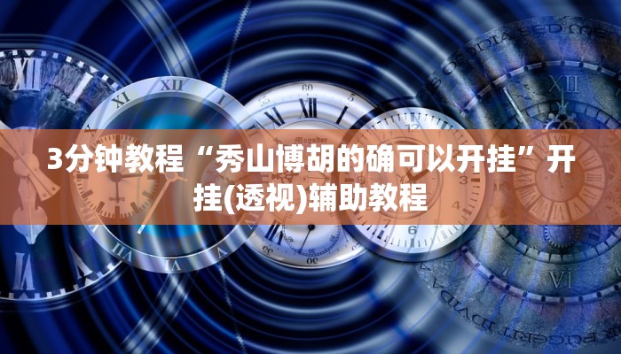 3分钟教程“秀山博胡的确可以开挂”开挂(透视)辅助教程