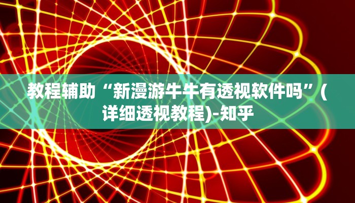 教程辅助“新漫游牛牛有透视软件吗”(详细透视教程)-知乎