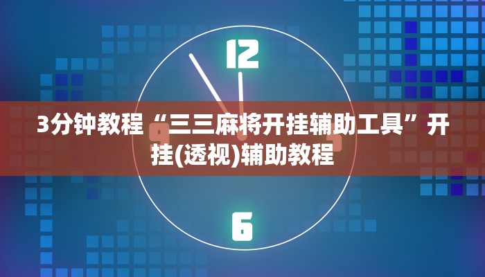 3分钟教程“三三麻将开挂辅助工具”开挂(透视)辅助教程 3分钟教程“三三麻将开挂辅助工具”开挂(透视)辅助教程