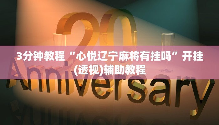 3分钟教程“心悦辽宁麻将有挂吗”开挂(透视)辅助教程 3分钟教程“心悦辽宁麻将有挂吗”开挂(透视)辅助教程