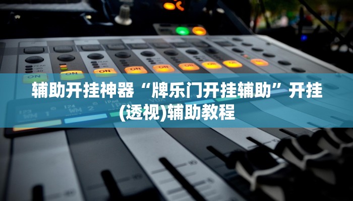 辅助开挂神器“牌乐门开挂辅助”开挂(透视)辅助教程 辅助开挂神器“牌乐门开挂辅助”开挂(透视)辅助教程