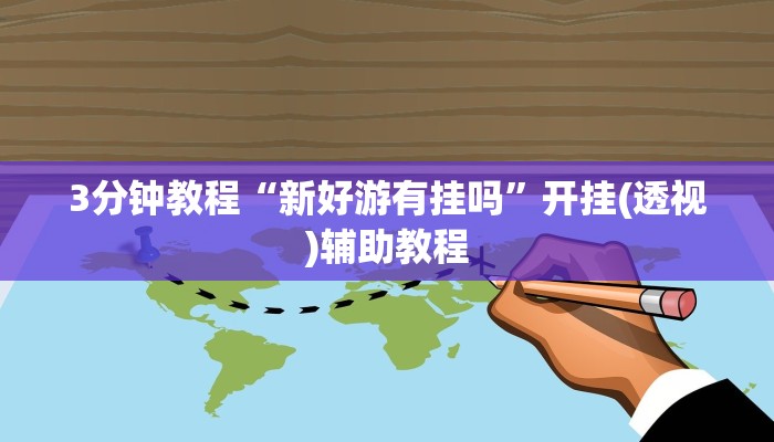 3分钟教程“新好游有挂吗”开挂(透视)辅助教程