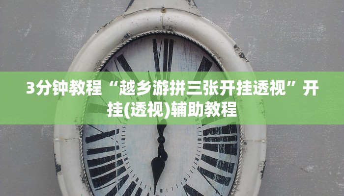 3分钟教程“越乡游拼三张开挂透视”开挂(透视)辅助教程 3分钟教程“越乡游拼三张开挂透视”开挂(透视)辅助教程