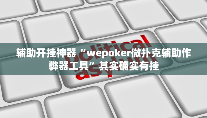 辅助开挂神器“wepoker微扑克辅助作弊器工具”其实确实有挂 辅助开挂神器“wepoker微扑克辅助作弊器工具”其实确实有挂