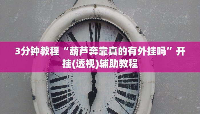 3分钟教程“葫芦奔靠真的有外挂吗”开挂(透视)辅助教程 3分钟教程“葫芦奔靠真的有外挂吗”开挂(透视)辅助教程