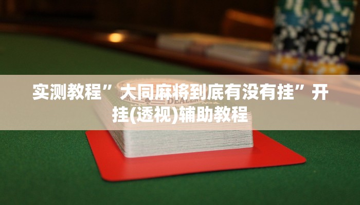 实测教程”大同麻将到底有没有挂”开挂(透视)辅助教程