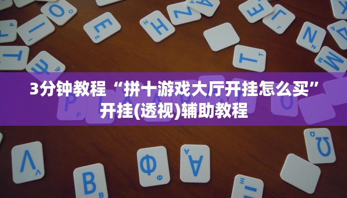 3分钟教程“拼十游戏大厅开挂怎么买”开挂(透视)辅助教程