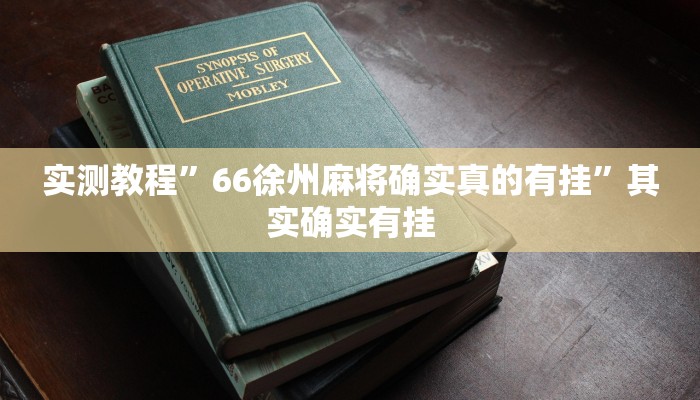 实测教程”66徐州麻将确实真的有挂”其实确实有挂 实测教程”66徐州麻将确实真的有挂”其实确实有挂