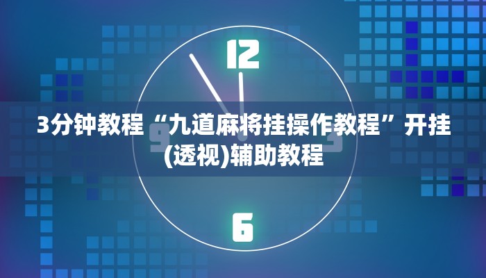 3分钟教程“九道麻将挂操作教程”开挂(透视)辅助教程 3分钟教程“九道麻将挂操作教程”开挂(透视)辅助教程