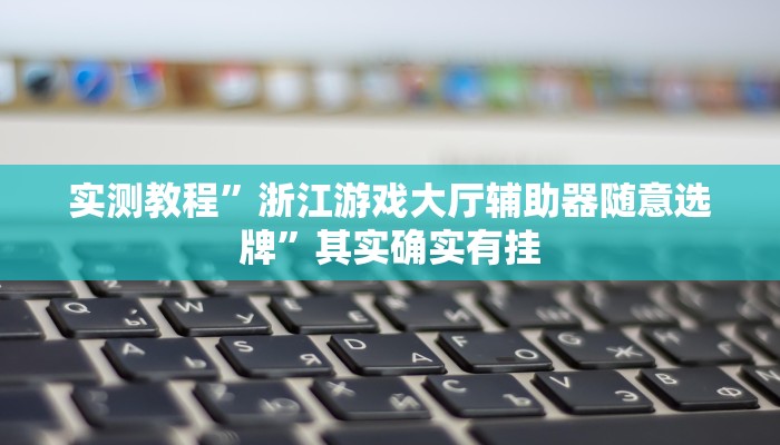 实测教程”浙江游戏大厅辅助器随意选牌”其实确实有挂 实测教程”浙江游戏大厅辅助器随意选牌”其实确实有挂