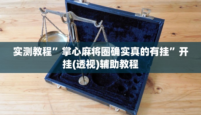 实测教程”掌心麻将圈确实真的有挂”开挂(透视)辅助教程