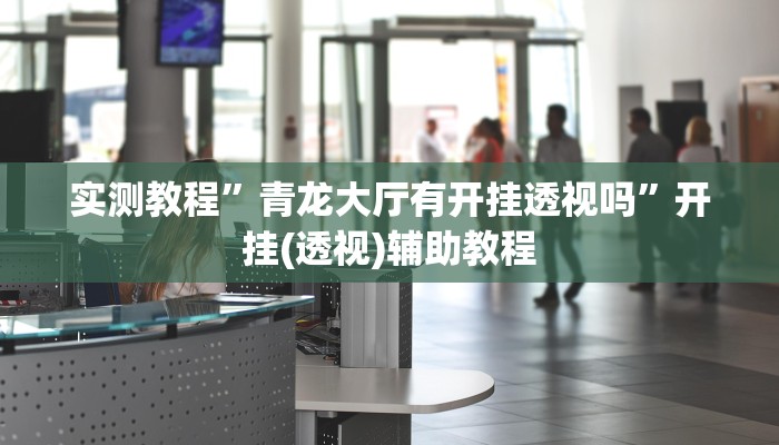 实测教程”青龙大厅有开挂透视吗”开挂(透视)辅助教程