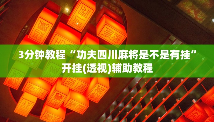 3分钟教程“功夫四川麻将是不是有挂”开挂(透视)辅助教程 3分钟教程“功夫四川麻将是不是有挂”开挂(透视)辅助教程