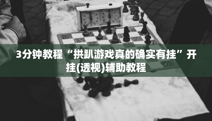 3分钟教程“拱趴游戏真的确实有挂”开挂(透视)辅助教程