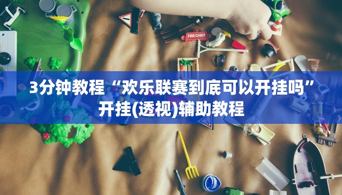 3分钟教程“欢乐联赛到底可以开挂吗”开挂(透视)辅助教程