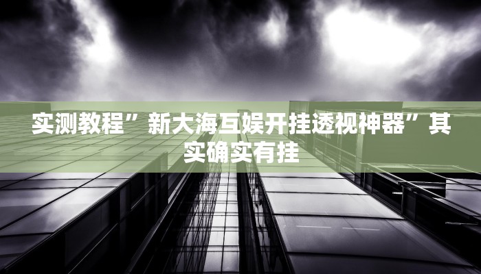 实测教程”新大海互娱开挂透视神器”其实确实有挂