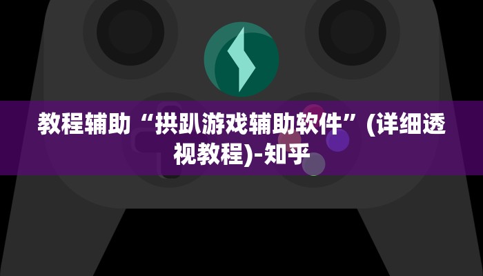 教程辅助“拱趴游戏辅助软件”(详细透视教程)-知乎