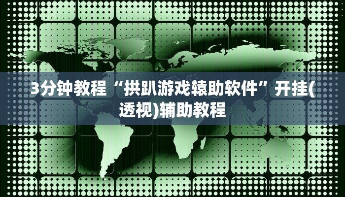 3分钟教程“拱趴游戏辕助软件”开挂(透视)辅助教程
