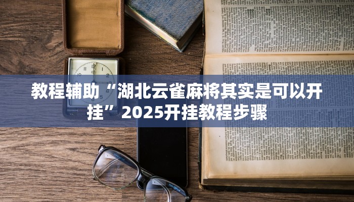 教程辅助“湖北云雀麻将其实是可以开挂”2025开挂教程步骤