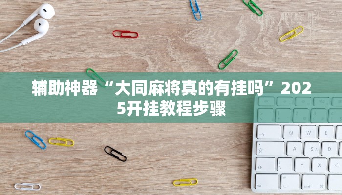 辅助神器“大同麻将真的有挂吗”2025开挂教程步骤