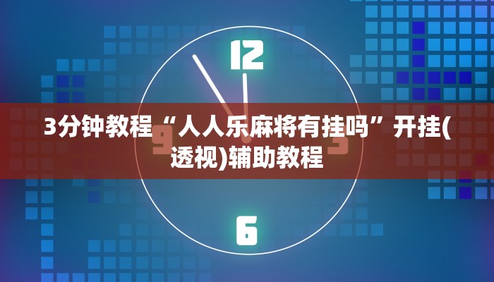 3分钟教程“人人乐麻将有挂吗”开挂(透视)辅助教程
