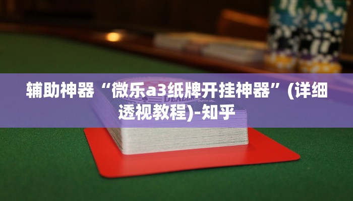 辅助神器“微乐a3纸牌开挂神器”(详细透视教程)-知乎