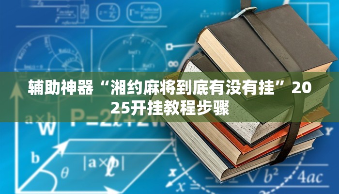 辅助神器“湘约麻将到底有没有挂”2025开挂教程步骤
