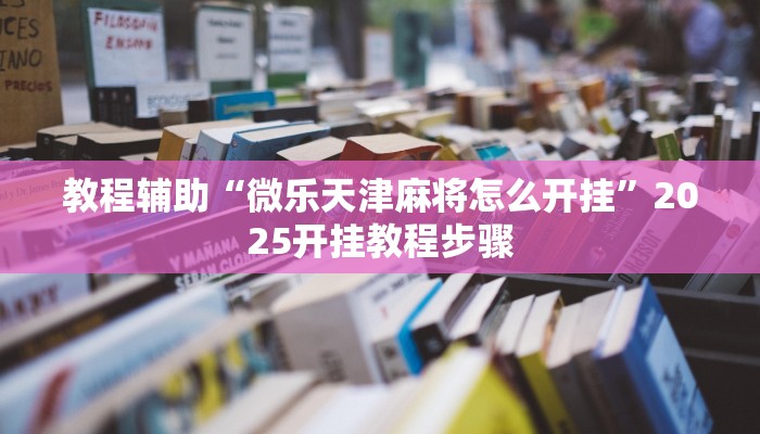 教程辅助“微乐天津麻将怎么开挂”2025开挂教程步骤