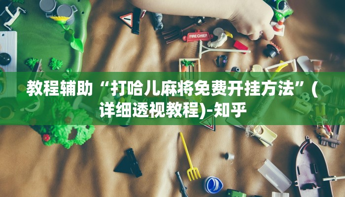 教程辅助“打哈儿麻将免费开挂方法”(详细透视教程)-知乎