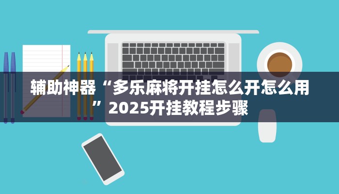 辅助神器“多乐麻将开挂怎么开怎么用”2025开挂教程步骤