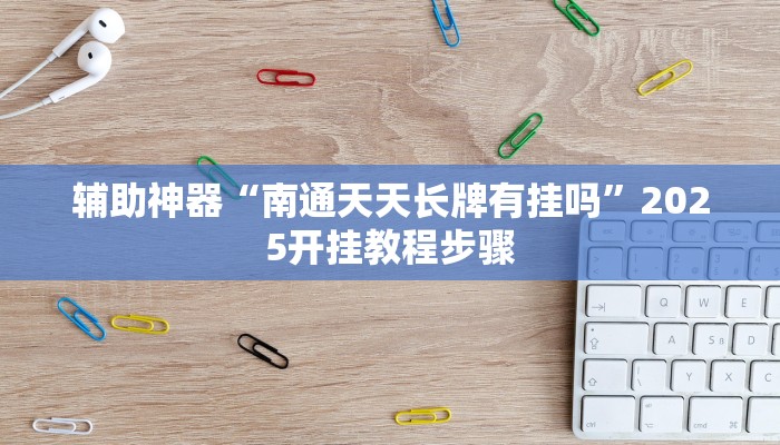 辅助神器“南通天天长牌有挂吗”2025开挂教程步骤