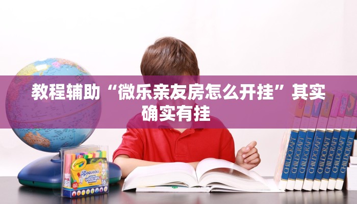 教程辅助“微乐亲友房怎么开挂”其实确实有挂 