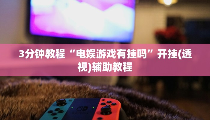 3分钟教程“电娱游戏有挂吗”开挂(透视)辅助教程