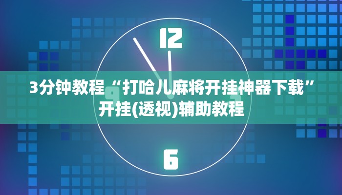 3分钟教程“打哈儿麻将开挂神器下载”开挂(透视)辅助教程