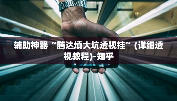 辅助神器“腾达填大坑透视挂”(详细透视教程)-知乎