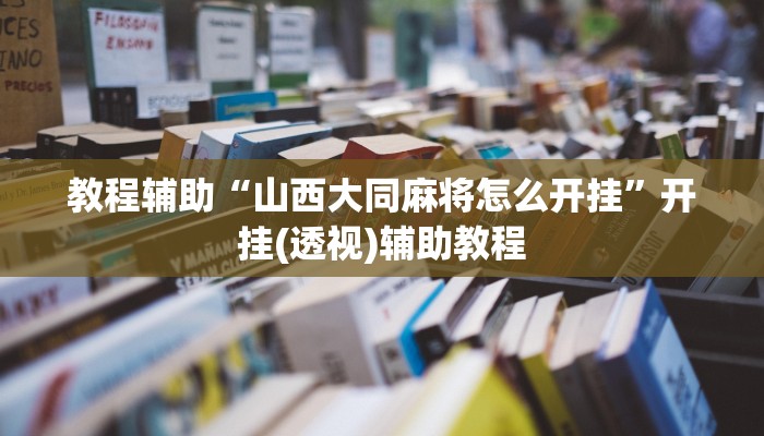 教程辅助“山西大同麻将怎么开挂”开挂(透视)辅助教程