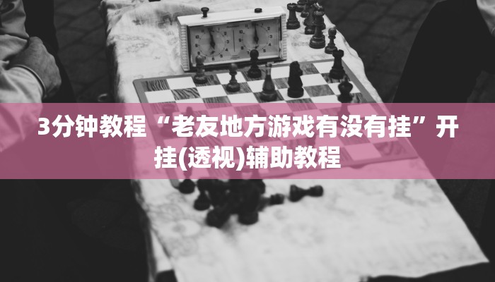 3分钟教程“老友地方游戏有没有挂”开挂(透视)辅助教程