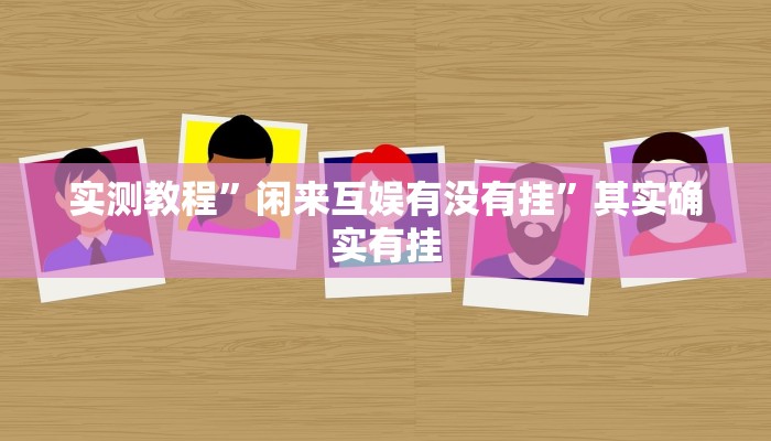 实测教程”闲来互娱有没有挂”其实确实有挂