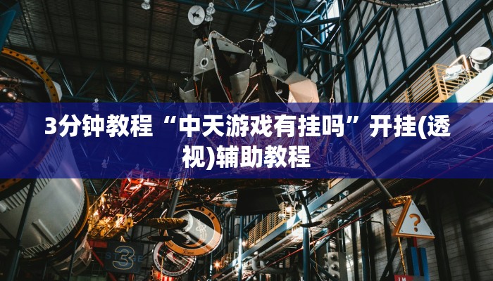 3分钟教程“中天游戏有挂吗”开挂(透视)辅助教程