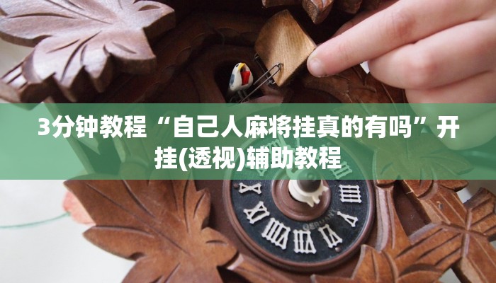 3分钟教程“自己人麻将挂真的有吗”开挂(透视)辅助教程