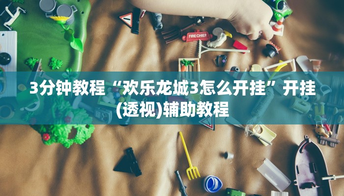 3分钟教程“欢乐龙城3怎么开挂”开挂(透视)辅助教程