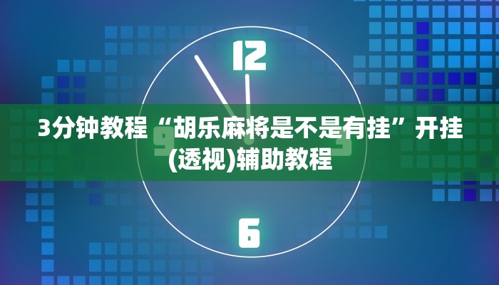 3分钟教程“胡乐麻将是不是有挂”开挂(透视)辅助教程