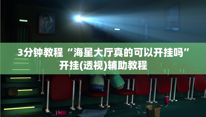 3分钟教程“海星大厅真的可以开挂吗”开挂(透视)辅助教程