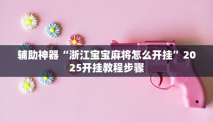 辅助神器“浙江宝宝麻将怎么开挂”2025开挂教程步骤